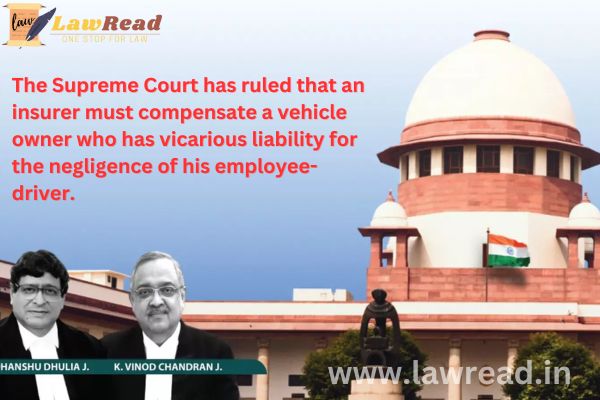 The Supreme Court has ruled that an insurer must compensate a vehicle owner who has vicarious liability for the negligence of his employee-driver.