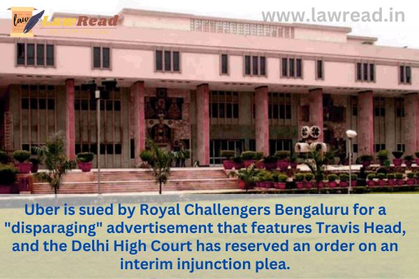 Uber is sued by Royal Challengers Bengaluru for a "disparaging" advertisement that features Travis Head, and the Delhi High Court has reserved an order on an interim injunction plea.