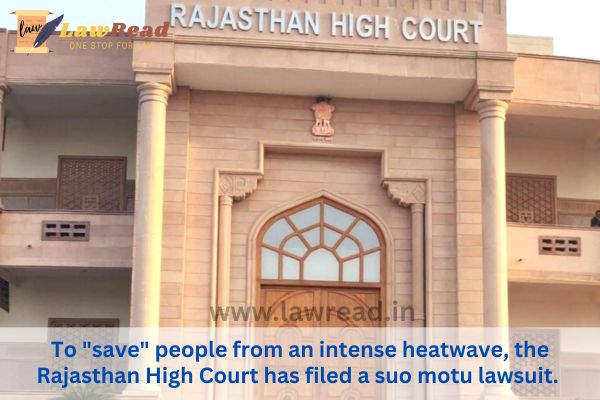 To "save" people from an intense heatwave, the Rajasthan High Court has filed a suo motu lawsuit.