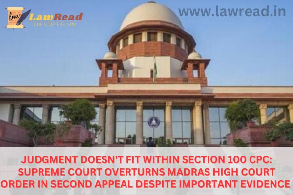 Judgment Doesn't Fit Within Section 100 CPC: Supreme Court Overturns Madras High Court Order in Second Appeal Despite Important Evidence