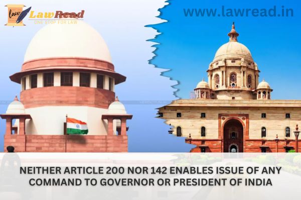 Neither Article 200 Nor 142 Enables Issue Of Any Command To Governor Or President Of India