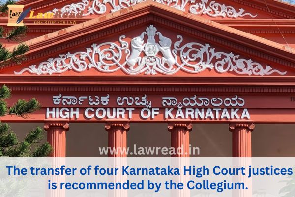 The transfer of four Karnataka High Court justices is recommended by the Collegium.