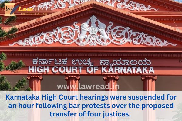 Karnataka High Court hearings were suspended for an hour following bar protests over the proposed transfer of four justices.
