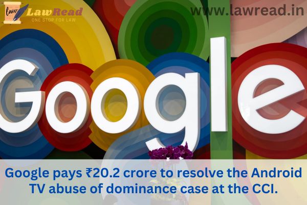 Google pays ₹20.2 crore to resolve the Android TV abuse of dominance case at the CCI.