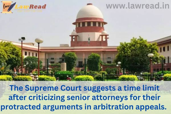 The Supreme Court suggests a time limit after criticizing senior attorneys for their protracted arguments in arbitration appeals.