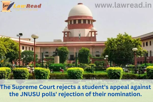 The Supreme Court rejects a student's appeal against the JNUSU polls' rejection of their nomination.