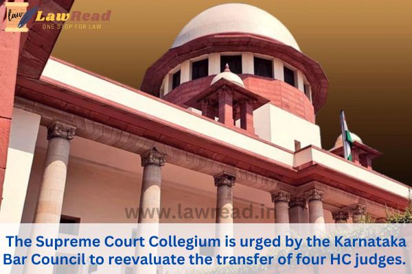 The Supreme Court Collegium is urged by the Karnataka Bar Council to reevaluate the transfer of four HC judges.