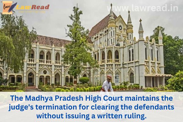 The Madhya Pradesh High Court maintains the judge's termination for clearing the defendants without issuing a written ruling.