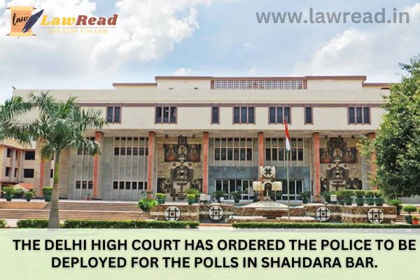 The Delhi High Court has ordered the police to be deployed for the polls in Shahdara Bar.