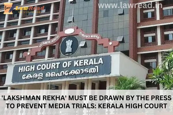 'Lakshman Rekha' must be drawn by the press to prevent media trials: Kerala High Court