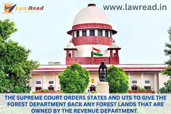 The Supreme Court orders States and UTs to give the Forest Department back any forest lands that are owned by the Revenue Department.