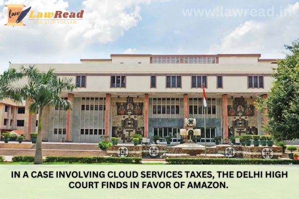 In a case involving cloud services taxes, the Delhi High Court finds in favor of Amazon.