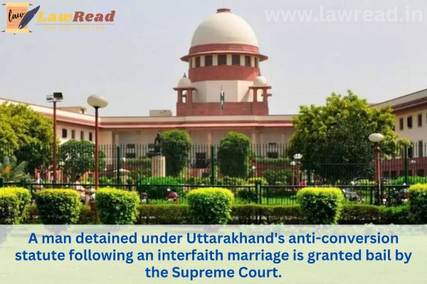 A man detained under Uttarakhand's anti-conversion statute following an interfaith marriage is granted bail by the Supreme Court.