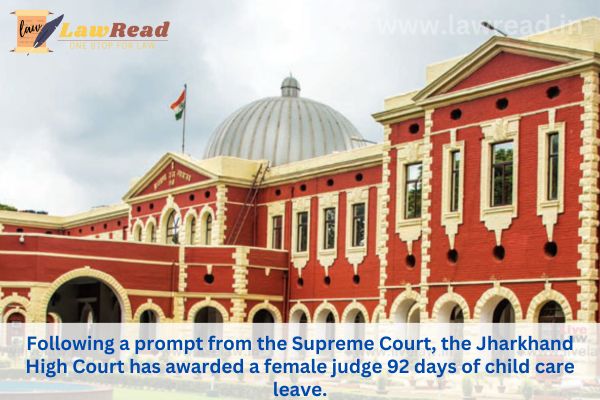 Following a prompt from the Supreme Court, the Jharkhand High Court has awarded a female judge 92 days of child care leave.