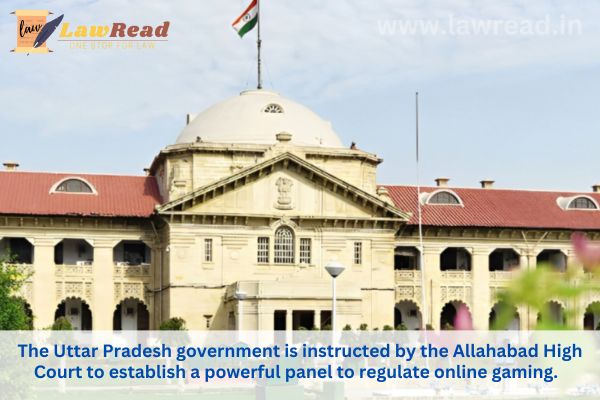 The Uttar Pradesh government is instructed by the Allahabad High Court to establish a powerful panel to regulate online gaming.