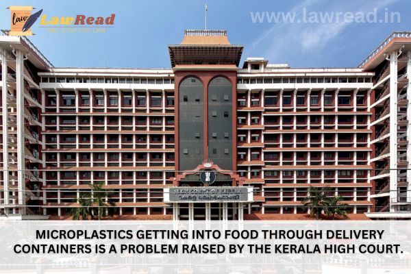 Microplastics getting into food through delivery containers is a problem raised by the Kerala High Court.
