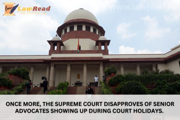 Once more, the Supreme Court disapproves of senior advocates showing up during court holidays.