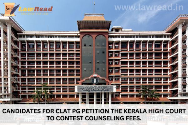 Candidates for CLAT PG petition the Kerala High Court to contest counseling fees.