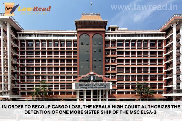 In order to recoup cargo loss, the Kerala High Court authorizes the detention of one more sister ship of the MSC Elsa-3.