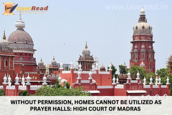 Without permission, homes cannot be utilized as prayer halls: High Court of Madras