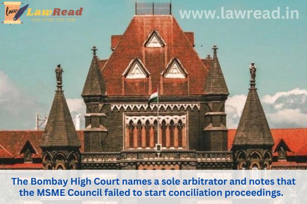 The Bombay High Court names a sole arbitrator and notes that the MSME Council failed to start conciliation proceedings.