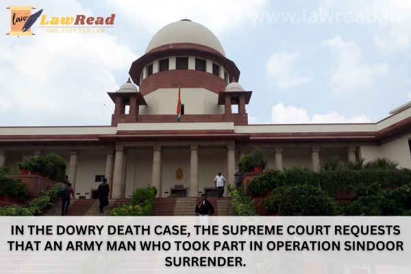 In the dowry death case, the Supreme Court requests that an Army man who took part in Operation Sindoor surrender.