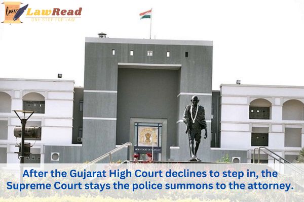 After the Gujarat High Court declines to step in, the Supreme Court stays the police summons to the attorney.