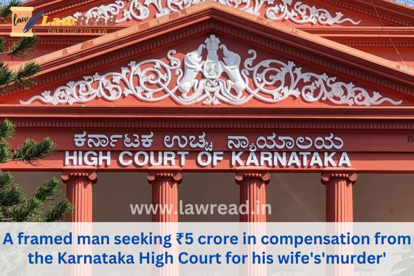 A framed man seeking ₹5 crore in compensation from the Karnataka High Court for his wife's'murder'