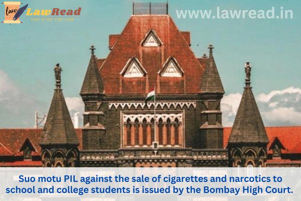 Suo motu PIL against the sale of cigarettes and narcotics to school and college students is issued by the Bombay High Court.