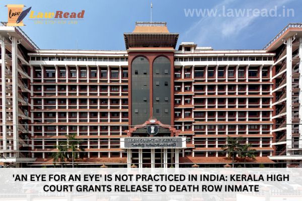 'An eye for an eye' is not practiced in India: Kerala High Court grants release to death row inmate