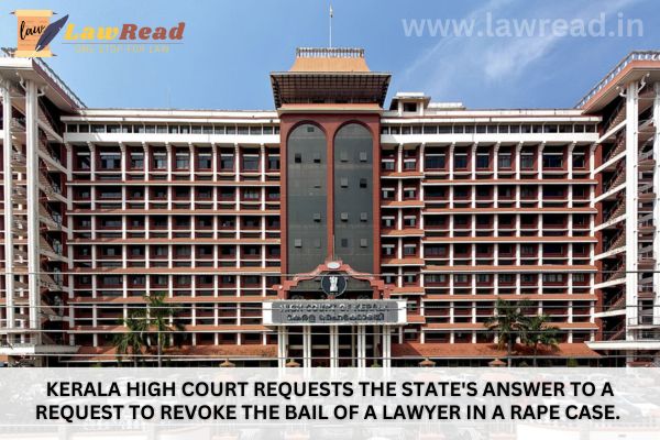 Kerala High Court requests the State's answer to a request to revoke the bail of a lawyer in a rape case.