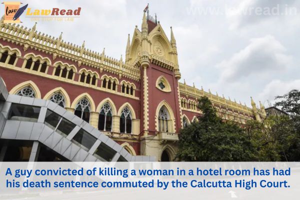 A guy convicted of killing a woman in a hotel room has had his death sentence commuted by the Calcutta High Court.