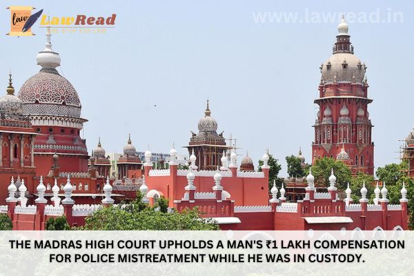 The Madras High Court upholds a man's ₹1 lakh compensation for police mistreatment while he was in custody.