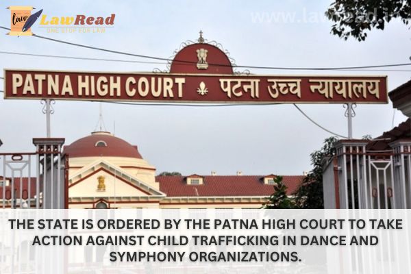 The state is ordered by the Patna High Court to take action against child trafficking in dance and symphony organizations.