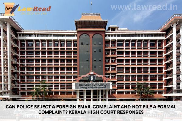 Can police reject a foreign email complaint and not file a formal complaint? Kerala High Court responses