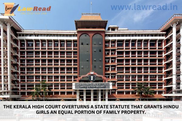 The Kerala High Court overturns a state statute that grants Hindu girls an equal portion of family property.