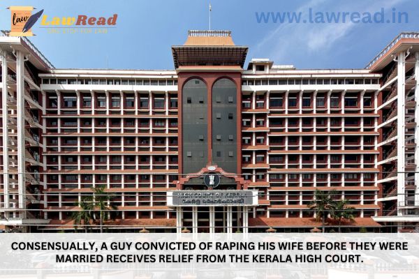 Consensually, a guy convicted of raping his wife before they were married receives relief from the Kerala High Court.