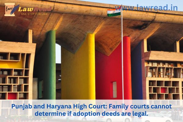 Punjab and Haryana High Court: Family courts cannot determine if adoption deeds are legal.