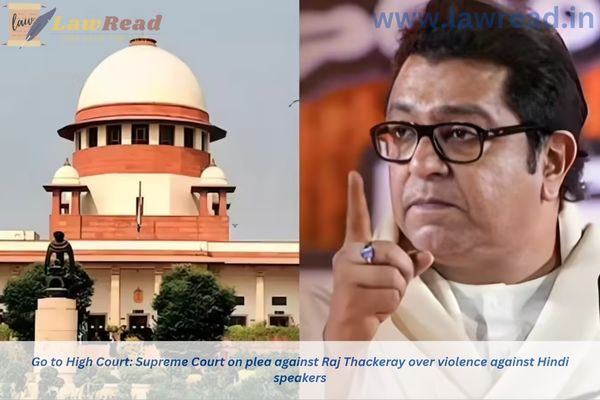 Go to High Court: Supreme Court on plea against Raj Thackeray over violence against Hindi speakers