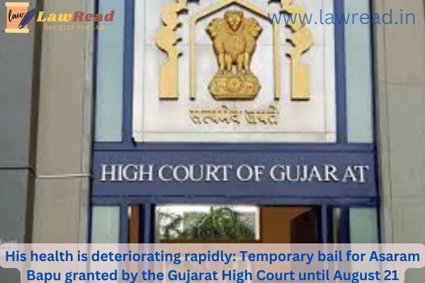 His health is deteriorating rapidly:  Temporary bail for Asaram Bapu granted by the Gujarat High Court until August 21