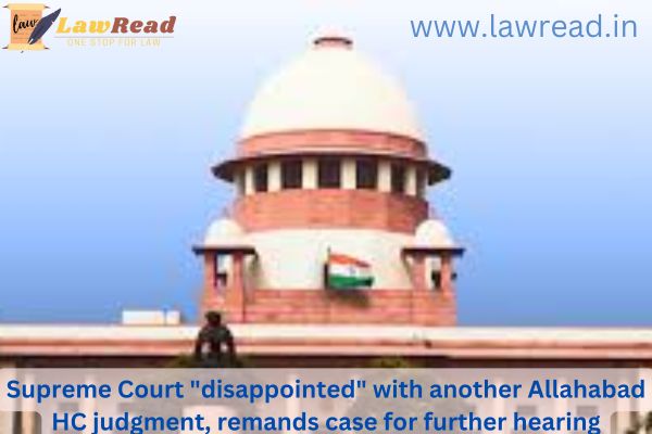 Supreme Court "disappointed" with another Allahabad HC judgment, remands case for further hearing