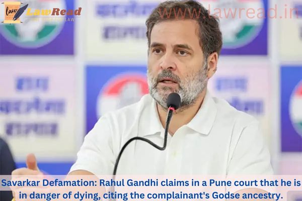 Savarkar Defamation: Rahul Gandhi claims in a Pune court that he is in danger of dying, citing the complainant's Godse ancestry.