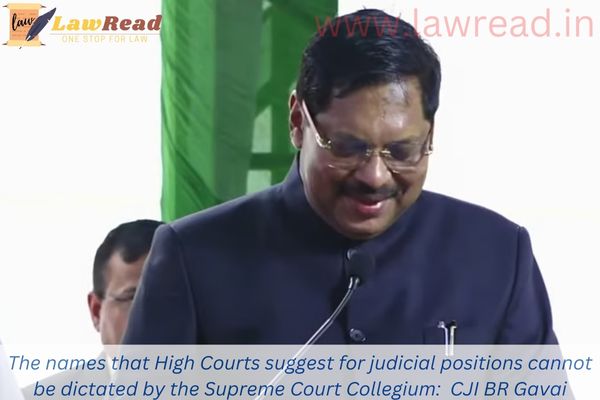 The names that High Courts suggest for judicial positions cannot be dictated by the Supreme Court Collegium:  CJI BR Gavai