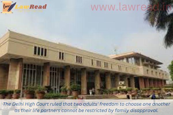 The Delhi High Court ruled that two adults' freedom to choose one another as their life partners cannot be restricted by family disapproval.