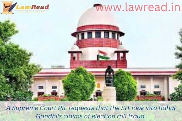 A Supreme Court PIL requests that the SIT look into Rahul Gandhi's claims of election roll fraud.