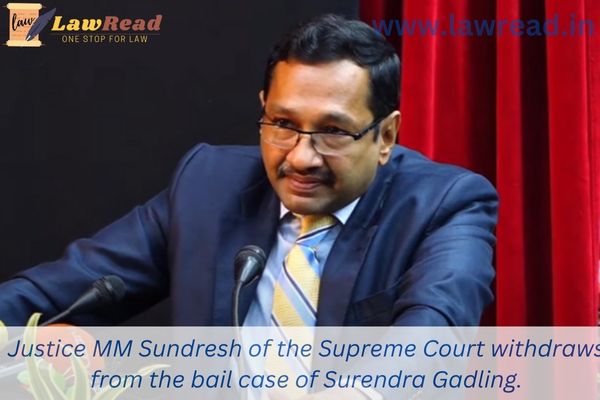 Justice MM Sundresh of the Supreme Court withdraws from the bail case of Surendra Gadling.