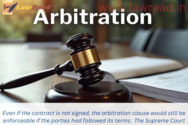 Even if the contract is not signed, the arbitration clause would still be enforceable if the parties had followed its terms:  The Supreme Court