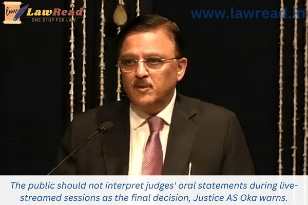 The public should not interpret judges' oral statements during live-streamed sessions as the final decision, Justice AS Oka warns.