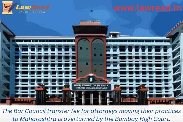 The Bar Council transfer fee for attorneys moving their practices to Maharashtra is overturned by the Bombay High Court.
