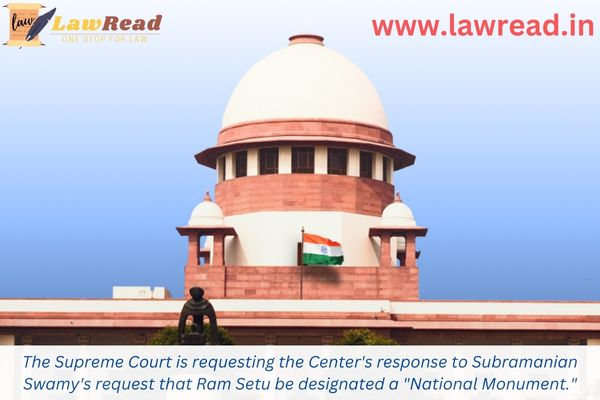 The Supreme Court is requesting the Center's response to Subramanian Swamy's request that Ram Setu be designated a "National Monument."